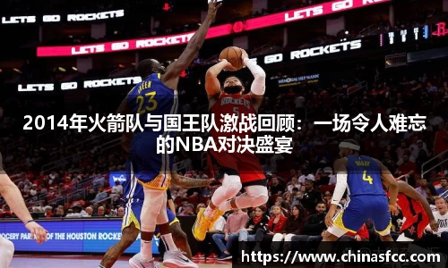2014年火箭队与国王队激战回顾：一场令人难忘的NBA对决盛宴